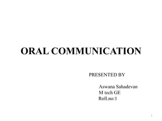 ORAL COMMUNICATION
PRESENTED BY
Aswana Sahadevan
M tech GE
Roll.no:1
1
 