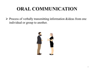ORAL COMMUNICATION
 Process of verbally transmitting information &ideas from one
individual or group to another.
3
 
