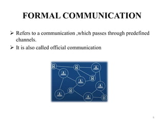 FORMAL COMMUNICATION
 Refers to a communication ,which passes through predefined
channels.
 It is also called official communication
6
 