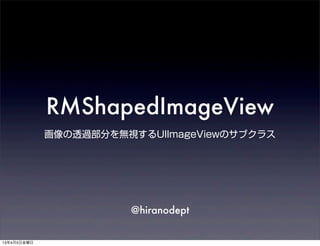 RMShapedImageView
             画像の透過部分を無視するUIImageViewのサブクラス




                       @hiranodept


13年4月5日金曜日
 