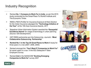www.rmsi.com | 4
Industry Recognition
 Ranked No. 1 Company to Work For in India, as per the 2015
study conducted by the ...