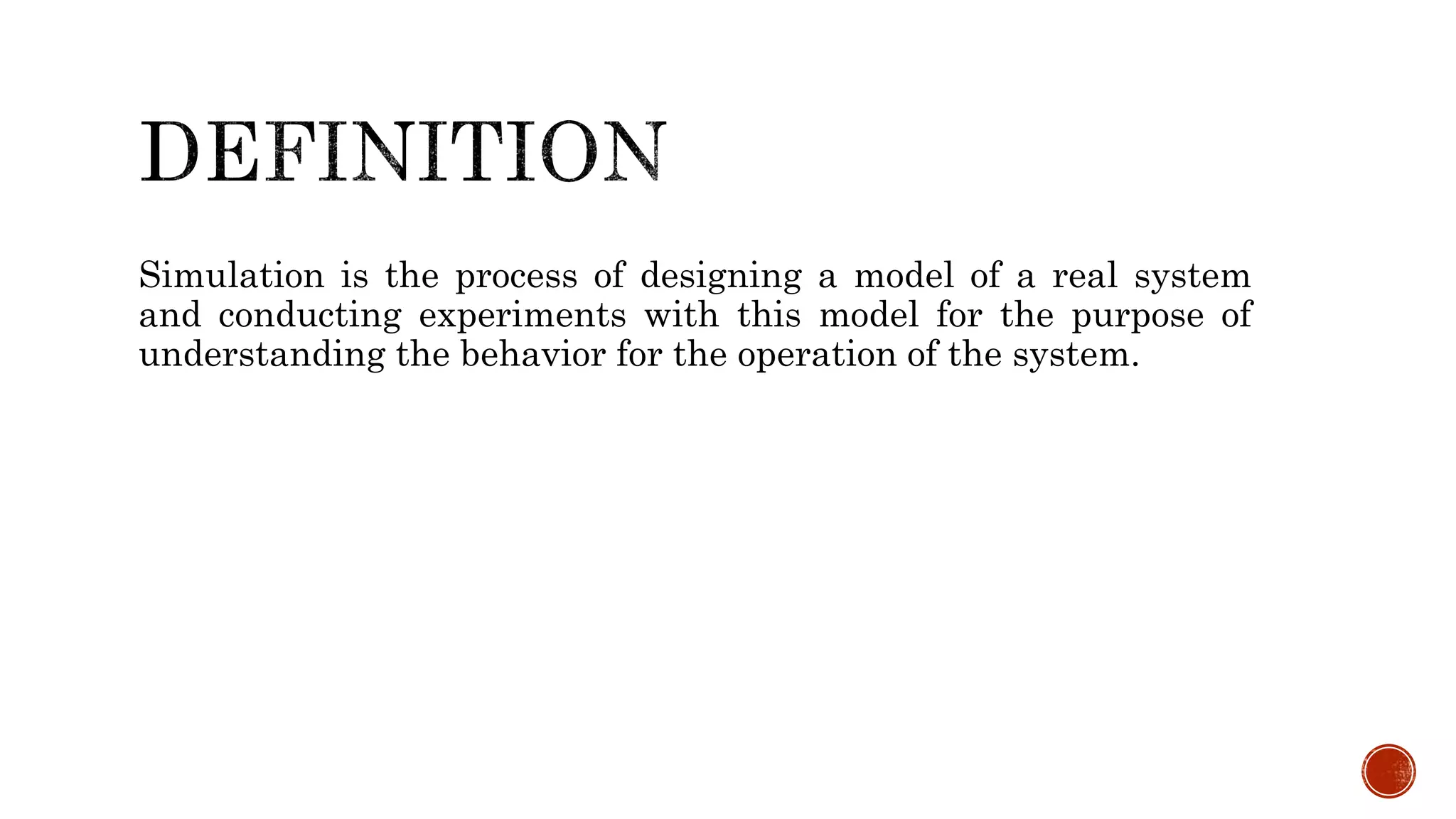 Simulation is the process of designing a model of a real system
and conducting experiments with this model for the purpose of
understanding the behavior for the operation of the system.
 