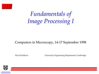 Cambridge University
Engineering Department
Fundamentals of
Image Processing I
Computers in Microscopy, 14-17 September 1998
David Holburn University Engineering Department, Cambridge
 