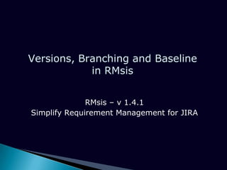 Versions, Branching and Baseline
in RMsis
Simplify Requirement Management for JIRA
 