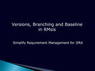 Versions, Branching and Baseline
in RMsis
Simplify Requirement Management for JIRA
 