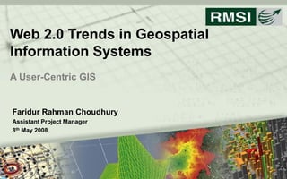 Web 2.0 Trends in Geospatial 
Information Systems 
A User­Centric GIS 


Faridur Rahman Choudhury 
Assistant Project Manager 
 th 
8  May 2008 




                                1
www.rmsi.com 
 