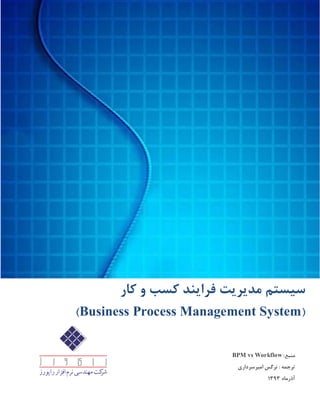 :‫منبع‬BPM vs Workflow
: ‫ترجمه‬‫امیرسرداری‬ ‫نرگس‬
‫آذرماه‬3131
‫س‬‫ی‬‫ستم‬‫مد‬‫ی‬‫ر‬‫ی‬‫ت‬‫فرا‬‫ی‬‫ند‬‫کار‬ ‫و‬ ‫کسب‬
(Business Process Management System)
 