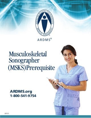 ARDMS.org
1-800-541-9754
2015-1
Musculoskeletal
Sonographer
(MSKS)Prerequisite
 