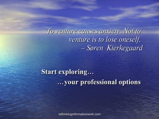 To venture causes anxiety. Not to  venture is to lose oneself.  – Søren  Kierkegaard Start exploring… … your professional options 