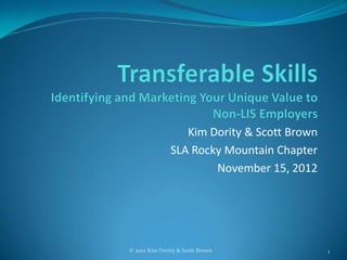 Kim Dority & Scott Brown
               SLA Rocky Mountain Chapter
                       November 15, 2012




© 2012 Kim Dority & Scott Brown              1
 
