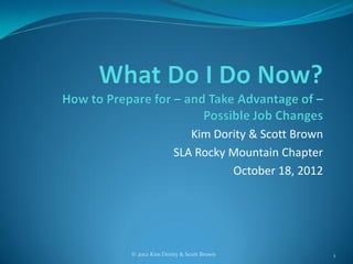 Kim Dority & Scott Brown
               SLA Rocky Mountain Chapter
                         October 18, 2012




© 2012 Kim Dority & Scott Brown              1
 