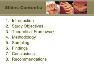 Slides Contents:- Introduction Study Objectives Theoretical Framework Methodology Sampling Findings Conclusions Recommendations 