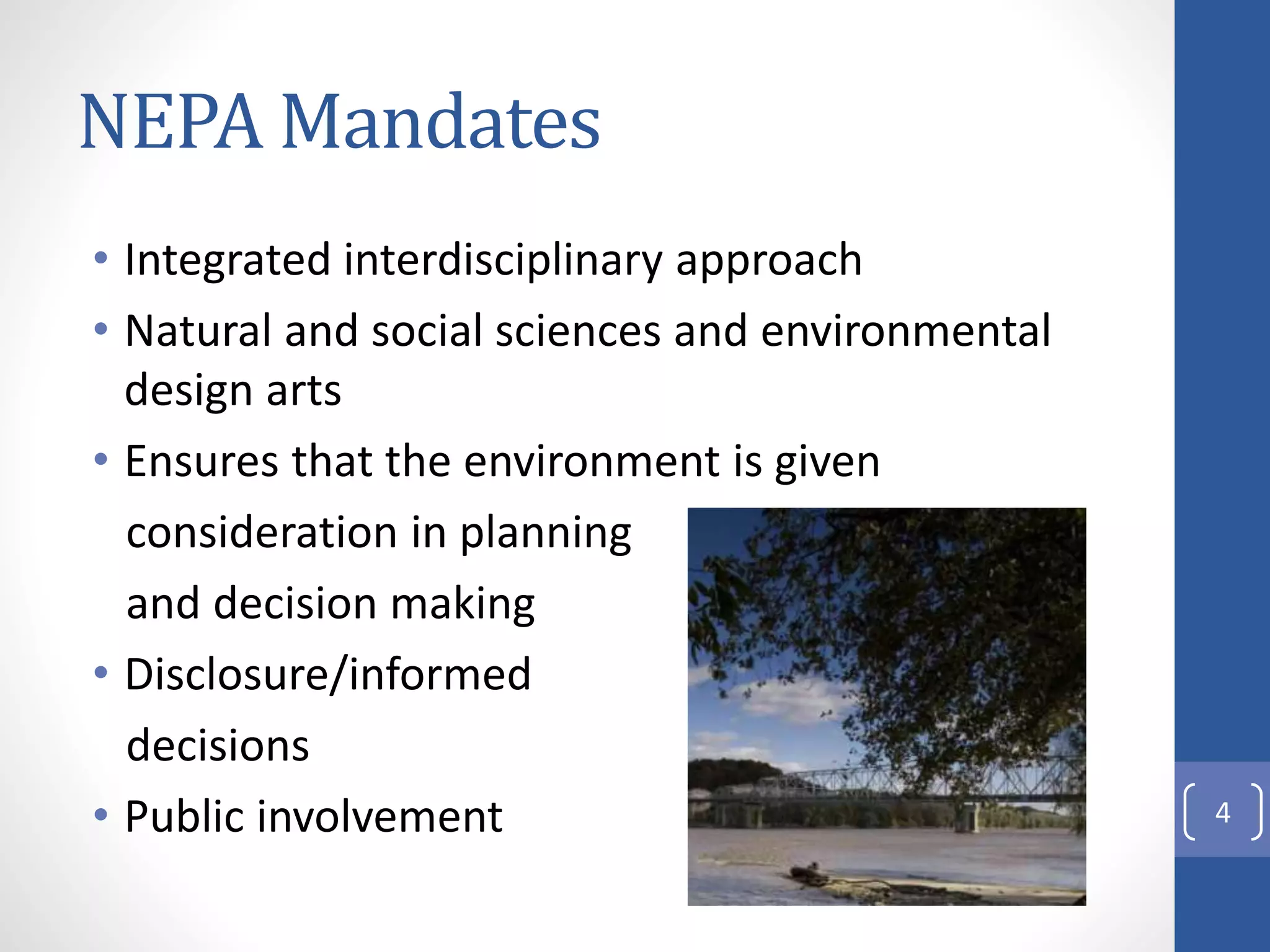 NEPA Mandates
• Integrated interdisciplinary approach
• Natural and social sciences and environmental
design arts
• Ensures that the environment is given
consideration in planning
and decision making
• Disclosure/informed
decisions
• Public involvement 4
 