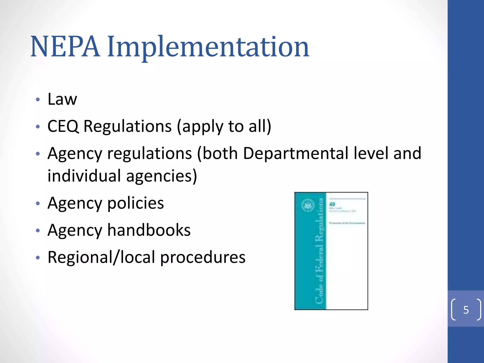 NEPA Implementation
• Law
• CEQ Regulations (apply to all)
• Agency regulations (both Departmental level and
individual agencies)
• Agency policies
• Agency handbooks
• Regional/local procedures
5
 