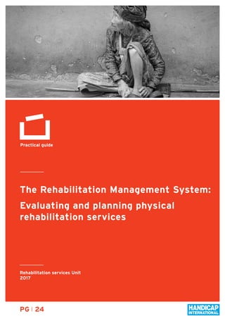 PG 24
The Rehabilitation Management System:
Evaluating and planning physical
rehabilitation services
Practical guide
Rehabilitation services Unit
2017
 