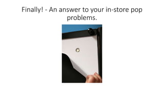 Finally! - An answer to your in-store pop
problems.
 
