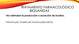 TRATAMIENTO FARMACOLÓGICO
BIGUANIDAS
• No estimulan la producción o secreción de insulina.
• Disminuyen niveles de insulina plasmática
 