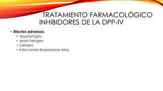 TRATAMIENTO FARMACOLÓGICO
INHIBIDORES DE LA DPP-IV
• Efectos adversos:
• Nasofaringitis
• Ardor faríngeo
• Cefalea
• Infecciones Respiratorias Altas
 