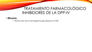 TRATAMIENTO FARMACOLÓGICO
INHIBIDORES DE LA DPP-IV
• Eficacia.
• Disminución de la hemoglobina glicosilada en 0.74%
 