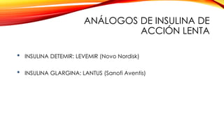 • INSULINA DETEMIR: LEVEMIR (Novo Nordisk)
• INSULINA GLARGINA: LANTUS (Sanofi Aventis)
ANÁLOGOS DE INSULINA DE
ACCIÓN LENTA
 