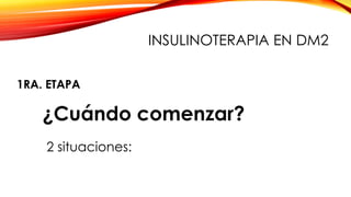 ¿Cuándo comenzar?
2 situaciones:
1RA. ETAPA
INSULINOTERAPIA EN DM2
 