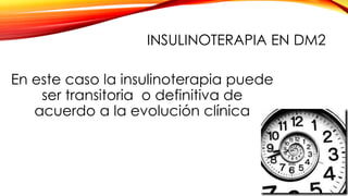 En este caso la insulinoterapia puede
ser transitoria o definitiva de
acuerdo a la evolución clínica
INSULINOTERAPIA EN DM2
 