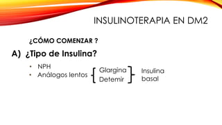 INSULINOTERAPIA EN DM2
A) ¿Tipo de Insulina?
• NPH
• Análogos lentos
Glargina
Detemir
Insulina
basal
¿CÓMO COMENZAR ?
 