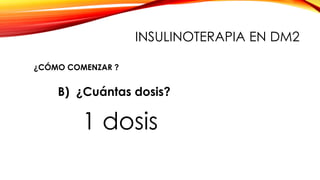 B) ¿Cuántas dosis?
1 dosis
¿CÓMO COMENZAR ?
INSULINOTERAPIA EN DM2
 
