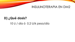 INSULINOTERAPIA EN DM2
D) ¿Qué dosis?
10 U / día ó 0.2 U/k peso/día
 