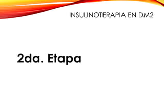 2da. Etapa
INSULINOTERAPIA EN DM2
 