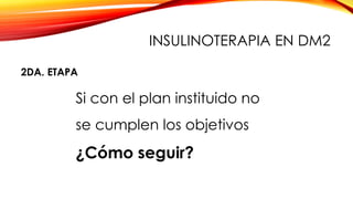 Si con el plan instituido no
se cumplen los objetivos
¿Cómo seguir?
2DA. ETAPA
INSULINOTERAPIA EN DM2
 