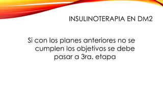 Si con los planes anteriores no se
cumplen los objetivos se debe
pasar a 3ra. etapa
INSULINOTERAPIA EN DM2
 