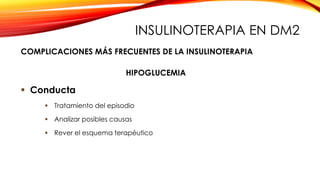  Conducta
 Tratamiento del episodio
 Analizar posibles causas
 Rever el esquema terapéutico
HIPOGLUCEMIA
COMPLICACIONES MÁS FRECUENTES DE LA INSULINOTERAPIA
INSULINOTERAPIA EN DM2
 