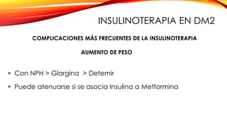  Con NPH > Glargina > Detemir
 Puede atenuarse si se asocia Insulina a Metformina
AUMENTO DE PESO
COMPLICACIONES MÁS FRECUENTES DE LA INSULINOTERAPIA
INSULINOTERAPIA EN DM2
 