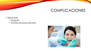 COMPLICACIONES
• Salud oral
• Gingivitis
• Perdida de piezas dentales
 