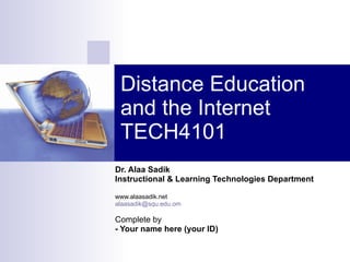 Distance Education and the Internet TECH4101 Dr. Alaa Sadik Instructional & Learning Technologies Department www.alaasadik.net [email_address] Complete by - Khalid Mohammed AL-Fajrani (68694) 