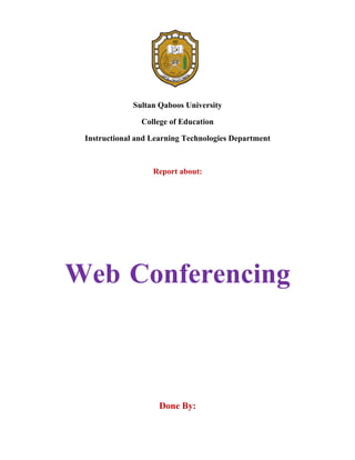 Sultan Qaboos University

                College of Education

 Instructional and Learning Technologies Department



                   Report about:




Web Conferencing



                     Done By:
 