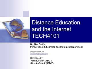 Distance Education
and the Internet
TECH4101
Dr. Alaa Sadik
Instructional & Learning Technologies Department
www.alaasadik.net
alaasadik@squ.edu.om
Complete by
-Amna Al-abri (83133)
-Aida Al-Salmi. (83267)
 