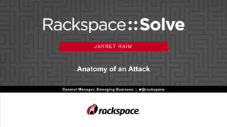 Anatomy of an Attack
General Manager, Emerging Business :: @rackspace
J A R R E T R A I M
 