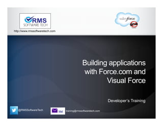 @RMSSoftwareTech training@rmssoftwaretech.com
http://www.rmssoftwaretech.com
Building applications
with Force.com and
Visual Force
Developer’s Training
 