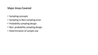 Major Areas Covered
• Sampling concepts
• Sampling vs Non-sampling error
• Probability sampling design
• Non- probability sampling design
• Determination of sample size
 