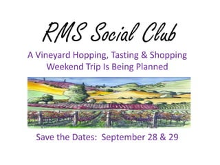 RMS Social Club
A Vineyard Hopping, Tasting & Shopping
Weekend Trip Is Being Planned
Save the Dates: September 28 & 29
 