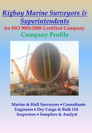 Marine & Hull Surveyors  Consultants
Engineers  Dry Cargo & Bulk Oil
Inspectors  Samplers & Analyst
Rigbay Marine Surveyors &
Superintendents
An ISO 9001:2008 Certified Company
Company Profile
 