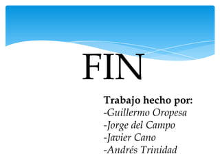 Trabajo hecho por:
-Guillermo Oropesa
-Jorge del Campo
-Javier Cano
-Andrés Trinidad
 