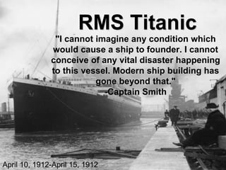 RMS Titanic
"I cannot imagine any condition which
would cause a ship to founder. I cannot
conceive of any vital disaster h...