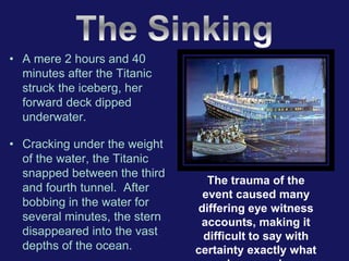 • A mere 2 hours and 40
minutes after the Titanic
struck the iceberg, her
forward deck dipped
underwater.
• Cracking under...