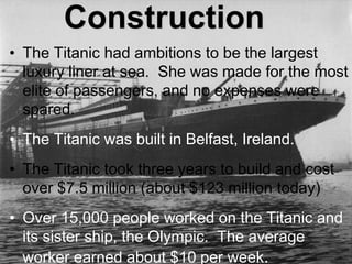 Construction
• The Titanic had ambitions to be the largest
luxury liner at sea. She was made for the most
elite of passeng...