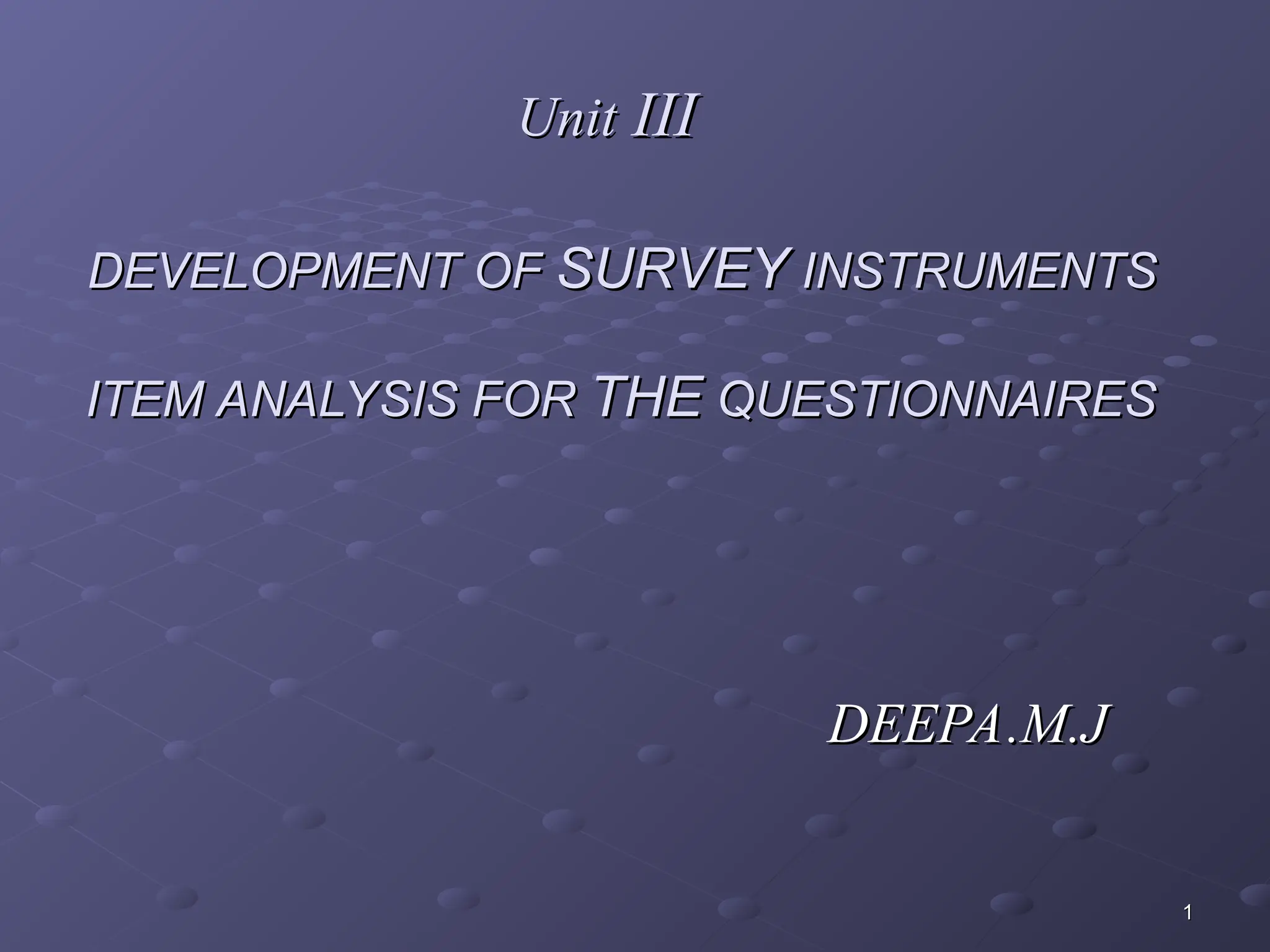 Unit
Unit III
III
DEVELOPMENT OF
DEVELOPMENT OF SURVEY
SURVEY INSTRUMENTS
INSTRUMENTS
ITEM ANALYSIS FOR
ITEM ANALYSIS FOR THE
THE QUESTIONNAIRES
QUESTIONNAIRES
DEEPA.M.J
DEEPA.M.J
1
1
 