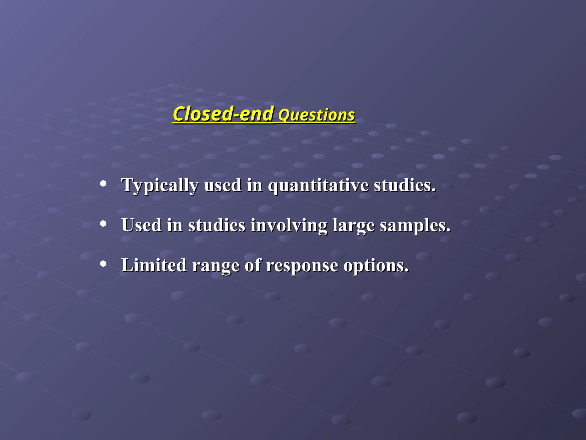 Closed-end
Closed-end Questions
Questions
• Typically used in quantitative studies.
Typically used in quantitative studies.
• Used in studies involving large samples.
Used in studies involving large samples.
• Limited range of response options.
Limited range of response options.
 