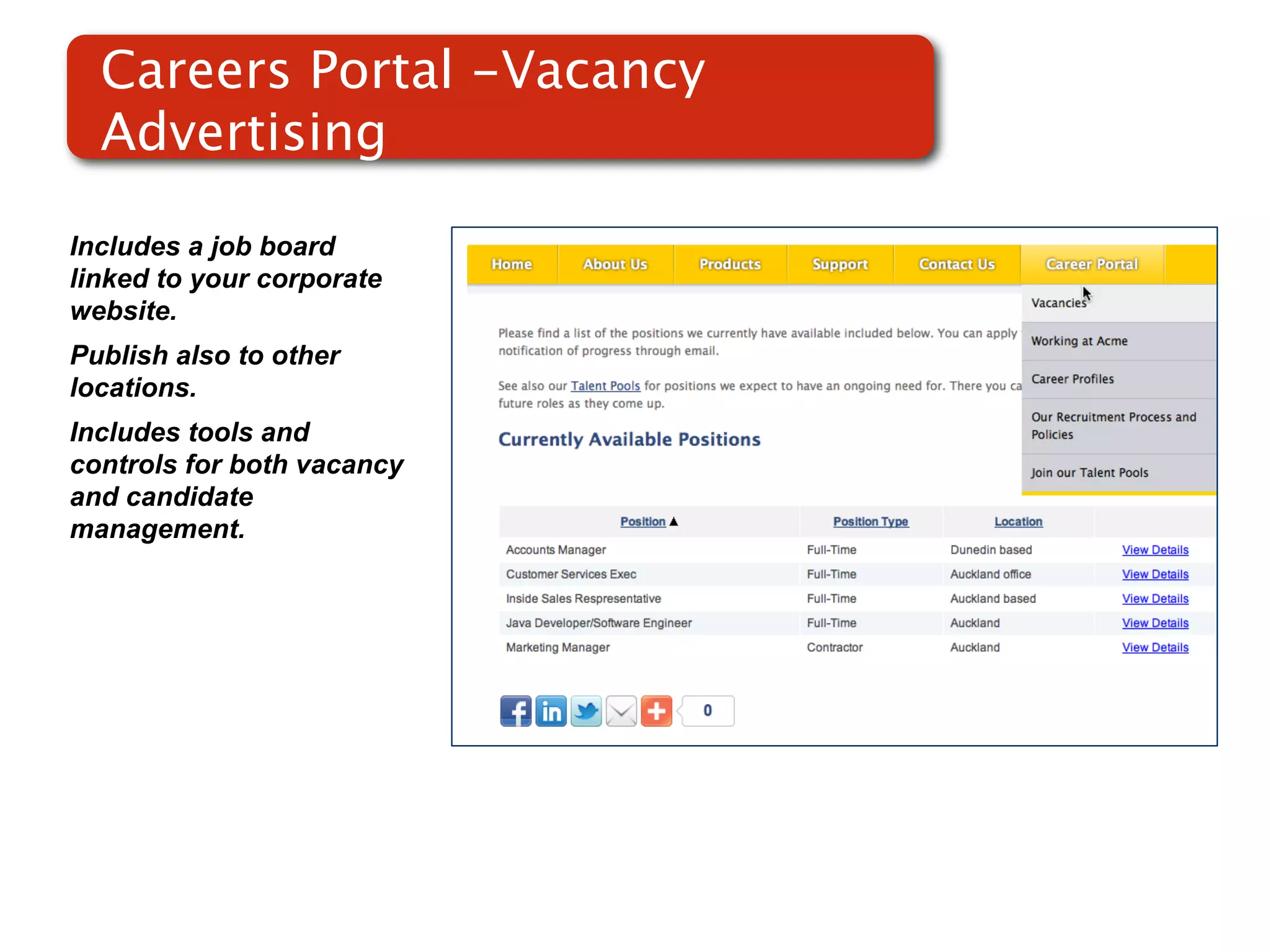 Careers Portal -Vacancy
  Advertising

Includes a job board
linked to your corporate
website.
Publish also to other
locations.                  Screenshot of
Includes tools and
controls for both vacancy
                                RMS
and candidate
management.
 